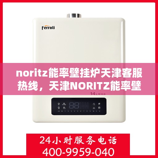 noritz能率壁挂炉天津客服热线，天津NORITZ能率壁挂炉客服热线，专业解答，贴心服务