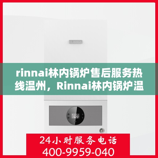 rinnai林内锅炉售后服务热线温州，Rinnai林内锅炉温州售后服务热线指南