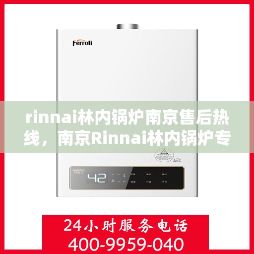rinnai林内锅炉南京售后热线，南京Rinnai林内锅炉专业售后热线，贴心服务从这里开始