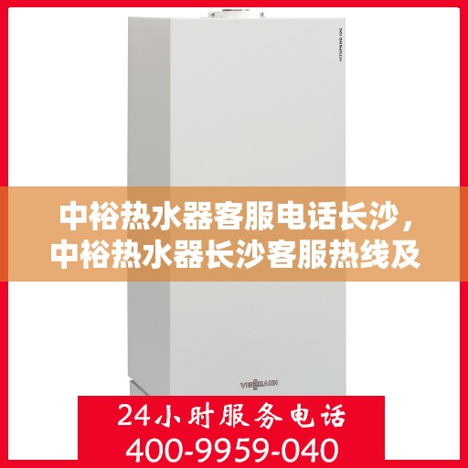 中裕热水器客服电话长沙，中裕热水器长沙客服热线及售后服务
