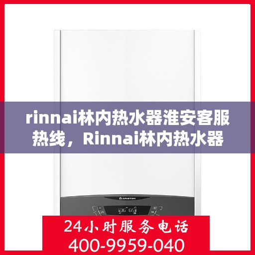rinnai林内热水器淮安客服热线，Rinnai林内热水器淮安客服热线，专业解答，温暖您的生活