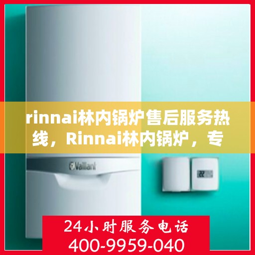 rinnai林内锅炉售后服务热线，Rinnai林内锅炉，专业售后服务热线，解决您的锅炉问题