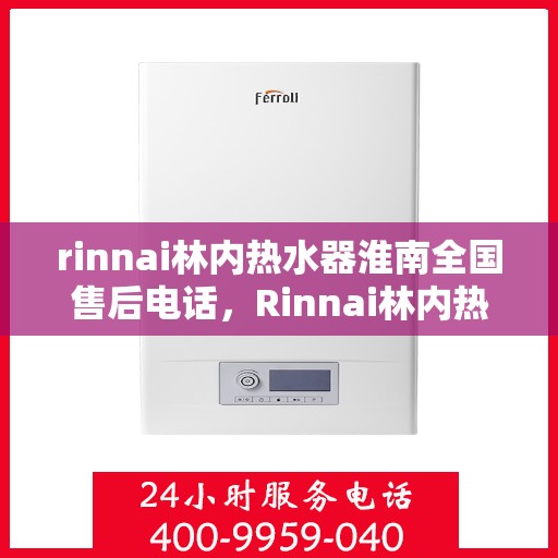 rinnai林内热水器淮南全国售后电话，Rinnai林内热水器淮南售后全国服务热线