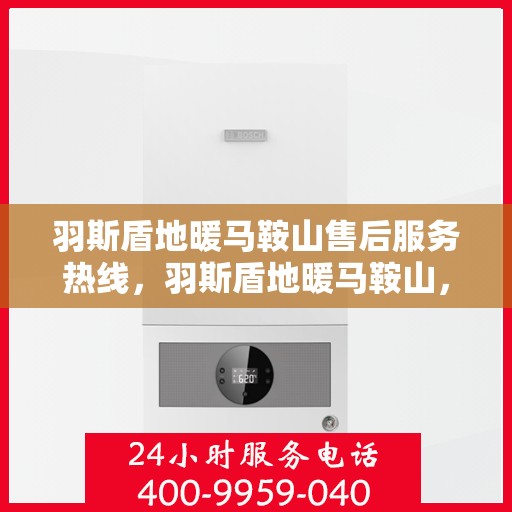 羽斯盾地暖马鞍山售后服务热线，羽斯盾地暖马鞍山，专业售后服务热线，解决您的地暖问题
