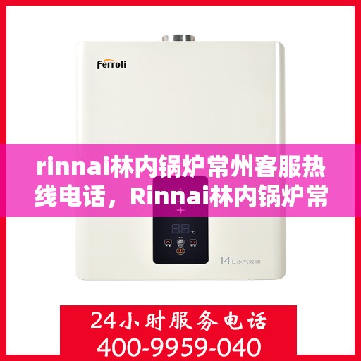 rinnai林内锅炉常州客服热线电话，Rinnai林内锅炉常州客服热线全攻略，专业解答，贴心服务
