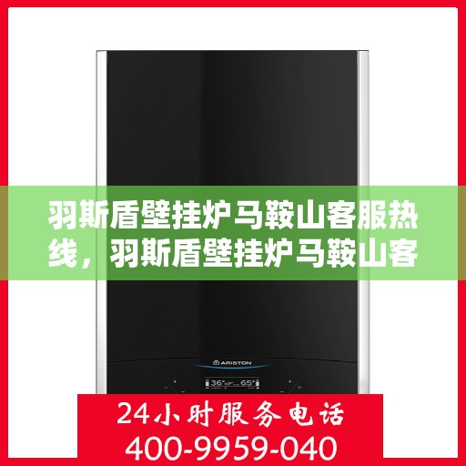 羽斯盾壁挂炉马鞍山客服热线，羽斯盾壁挂炉马鞍山客服热线，专业解答，贴心服务