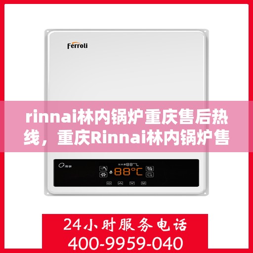 rinnai林内锅炉重庆售后热线，重庆Rinnai林内锅炉售后热线及服务指南