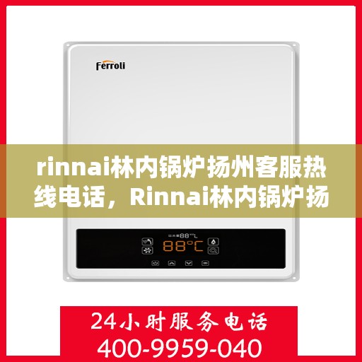rinnai林内锅炉扬州客服热线电话，Rinnai林内锅炉扬州客服热线全攻略，专业解答，贴心服务