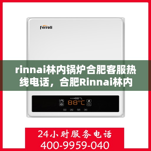rinnai林内锅炉合肥客服热线电话，合肥Rinnai林内锅炉客服热线电话全解析