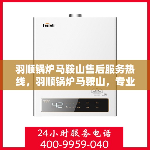 羽顺锅炉马鞍山售后服务热线，羽顺锅炉马鞍山，专业售后服务热线，为您解决一切问题！