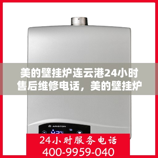 美的壁挂炉连云港24小时售后维修电话，美的壁挂炉连云港全天候售后维修服务热线