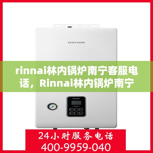 rinnai林内锅炉南宁客服电话，Rinnai林内锅炉南宁客服热线及咨询联系方式