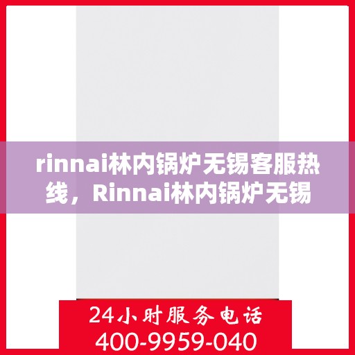 rinnai林内锅炉无锡客服热线，Rinnai林内锅炉无锡客服热线全解析，专业解答您的疑问