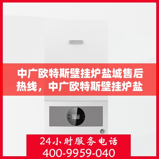 中广欧特斯壁挂炉盐城售后热线，中广欧特斯壁挂炉盐城售后服务热线，专业解决您的壁挂炉问题