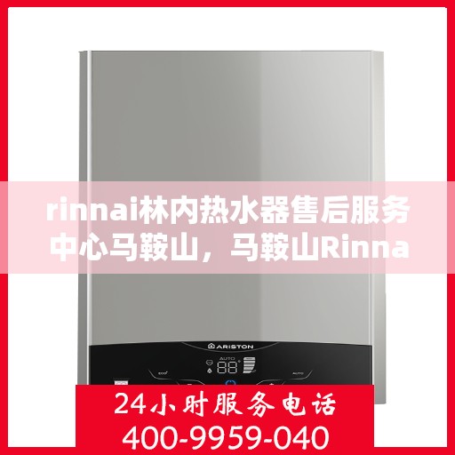 rinnai林内热水器售后服务中心马鞍山，马鞍山Rinnai林内热水器售后服务中心，专业维修，贴心服务