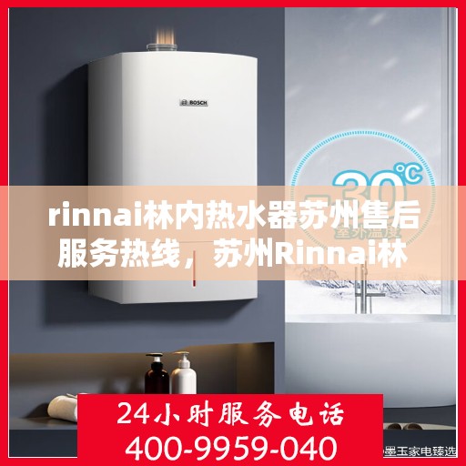 rinnai林内热水器苏州售后服务热线，苏州Rinnai林内热水器售后服务热线专线