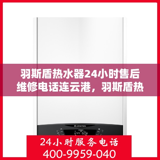 羽斯盾热水器24小时售后维修电话连云港，羽斯盾热水器连云港24小时售后维修服务热线