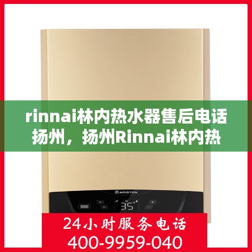 rinnai林内热水器售后电话扬州，扬州Rinnai林内热水器售后服务热线及电话一览