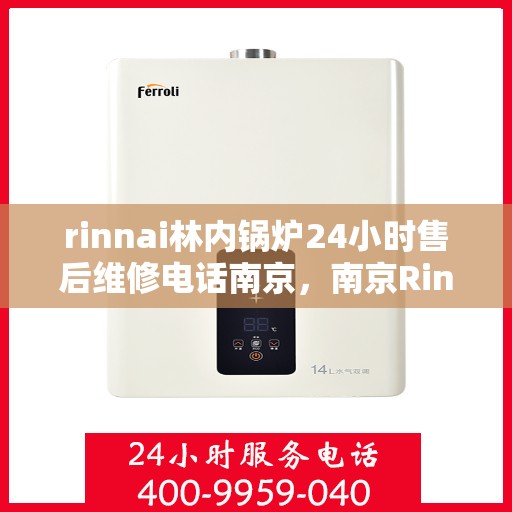 rinnai林内锅炉24小时售后维修电话南京，南京Rinnai林内锅炉全天候售后维修服务热线