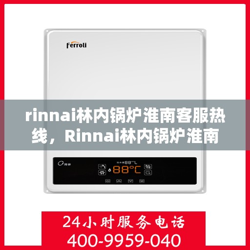 rinnai林内锅炉淮南客服热线，Rinnai林内锅炉淮南客服热线，专业解答，贴心服务