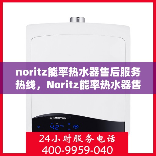 noritz能率热水器售后服务热线，Noritz能率热水器售后服务热线，专业解决您的热水器问题