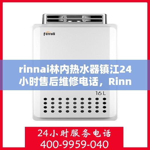 rinnai林内热水器镇江24小时售后维修电话，Rinnai林内热水器镇江全天候售后维修服务热线
