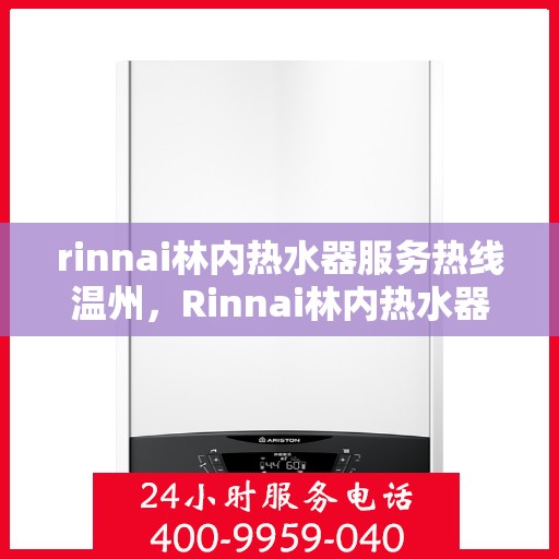 rinnai林内热水器服务热线温州，Rinnai林内热水器温州服务热线，专业解决您的热水问题