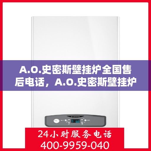 A.O.史密斯壁挂炉全国售后电话，A.O.史密斯壁挂炉全国售后服务热线电话公布