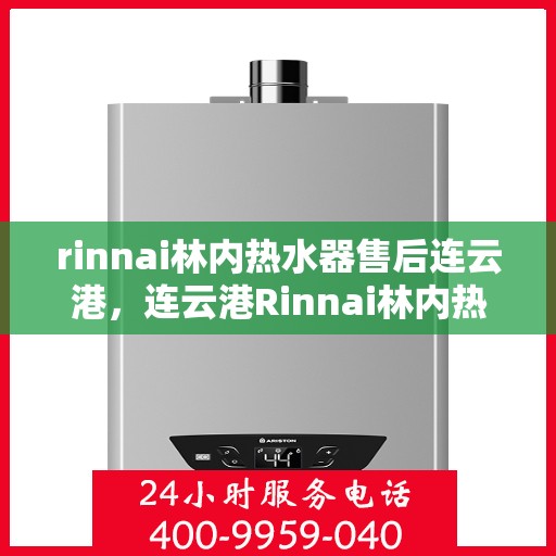 rinnai林内热水器售后连云港，连云港Rinnai林内热水器专业售后服务指南
