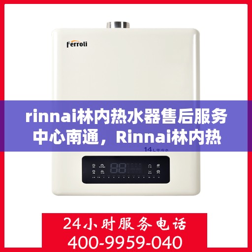 rinnai林内热水器售后服务中心南通，Rinnai林内热水器南通售后服务中心，专业维修，贴心服务