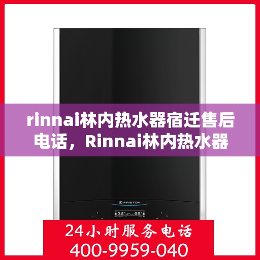 rinnai林内热水器宿迁售后电话，Rinnai林内热水器宿迁售后服务热线及维修指南