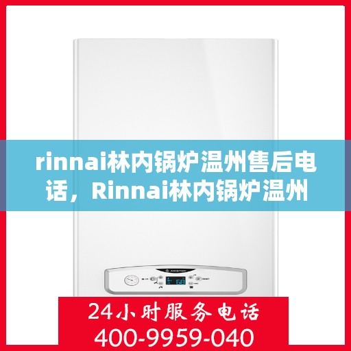 rinnai林内锅炉温州售后电话，Rinnai林内锅炉温州售后服务中心联系电话