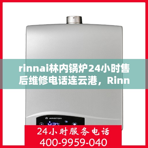 rinnai林内锅炉24小时售后维修电话连云港，Rinnai林内锅炉连云港24小时售后维修服务热线