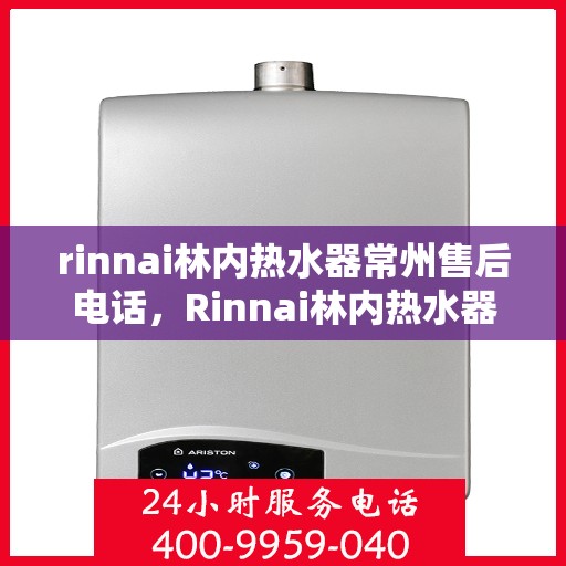 rinnai林内热水器常州售后电话，Rinnai林内热水器常州售后服务中心联系电话