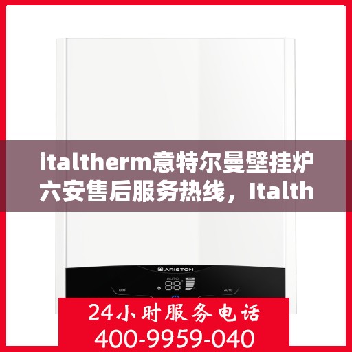 italtherm意特尔曼壁挂炉六安售后服务热线，Italtherm意特尔曼壁挂炉六安售后服务热线，专业团队，贴心服务