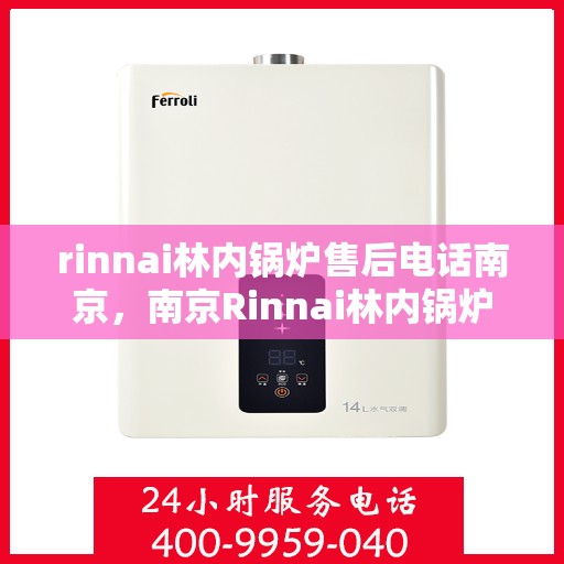 rinnai林内锅炉售后电话南京，南京Rinnai林内锅炉售后电话及服务支持
