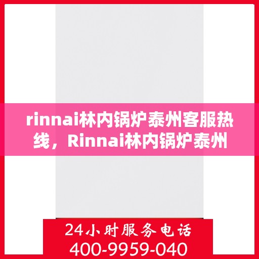 rinnai林内锅炉泰州客服热线，Rinnai林内锅炉泰州客服热线，专业解答，贴心服务