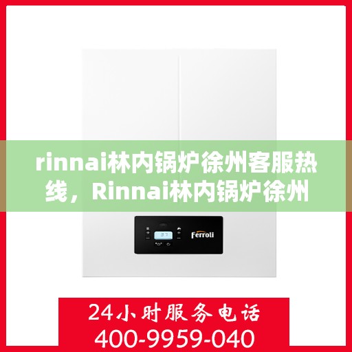 rinnai林内锅炉徐州客服热线，Rinnai林内锅炉徐州客服热线，专业解答，贴心服务
