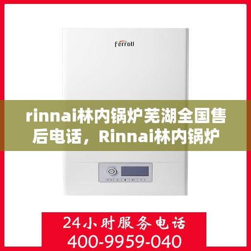 rinnai林内锅炉芜湖全国售后电话，Rinnai林内锅炉芜湖全国售后服务中心联系电话公布