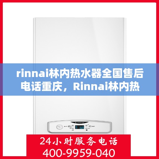 rinnai林内热水器全国售后电话重庆，Rinnai林内热水器重庆售后热线，全国服务电话一览