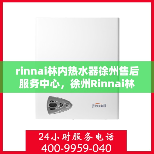 rinnai林内热水器徐州售后服务中心，徐州Rinnai林内热水器售后服务中心，专业维修，贴心服务