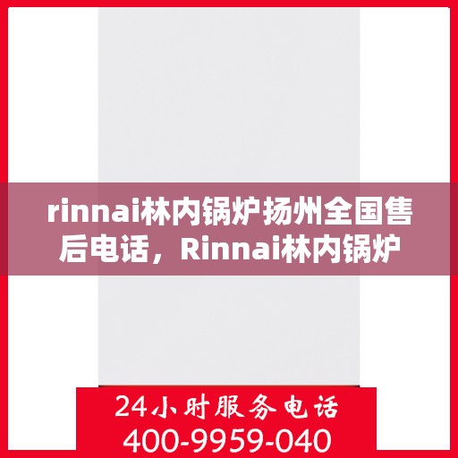 rinnai林内锅炉扬州全国售后电话，Rinnai林内锅炉扬州售后服务中心电话号码公布