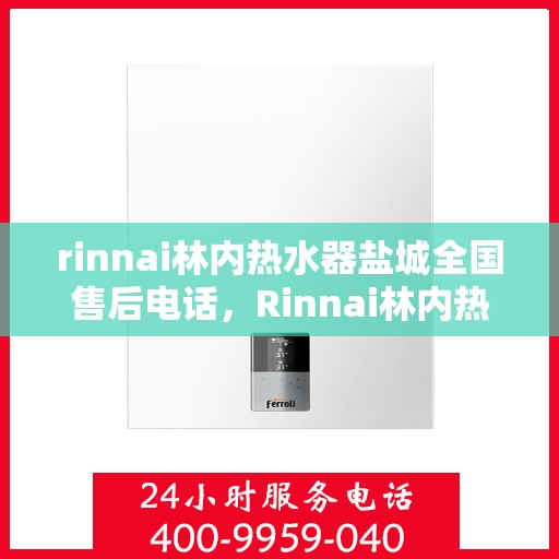 rinnai林内热水器盐城全国售后电话，Rinnai林内热水器盐城售后服务中心电话号码公布