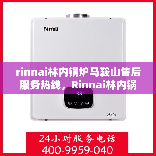 rinnai林内锅炉马鞍山售后服务热线，Rinnai林内锅炉马鞍山售后服务热线，专业解决您的锅炉问题