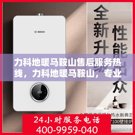 力科地暖马鞍山售后服务热线，力科地暖马鞍山，专业售后服务热线，温暖您的生活