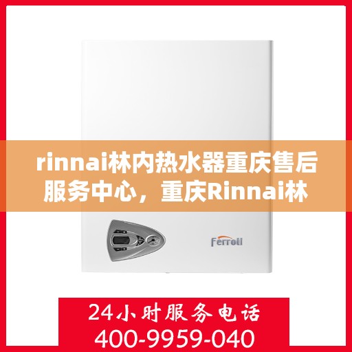 rinnai林内热水器重庆售后服务中心，重庆Rinnai林内热水器售后服务中心，专业维修，贴心服务