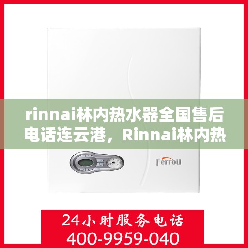 rinnai林内热水器全国售后电话连云港，Rinnai林内热水器连云港售后热线，全国服务电话一览
