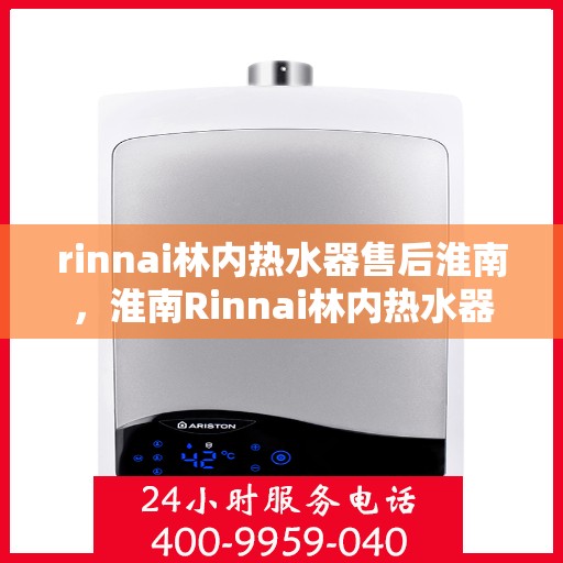 rinnai林内热水器售后淮南，淮南Rinnai林内热水器专业售后服务