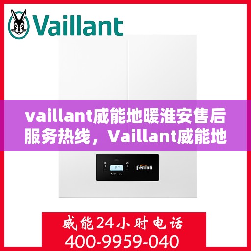 vaillant威能地暖淮安售后服务热线，Vaillant威能地暖淮安，专业售后服务热线，温暖您的生活