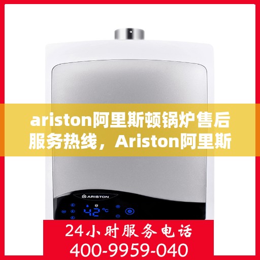 ariston阿里斯顿锅炉售后服务热线，Ariston阿里斯顿锅炉售后服务热线，专业解决您的热力问题